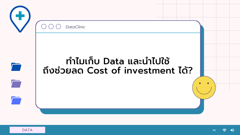 ทำไมเก็บ DAta และนำไปใช้ จึงช่วยลด Cost of Investment