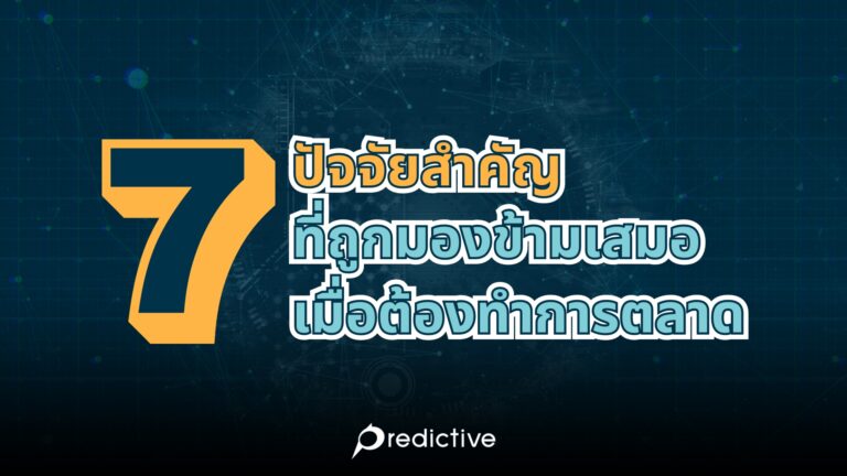 7 ปัจจัยสำคัญที่ถูกมองข้ามเสมอ เมื่อต้องทำการตลาด